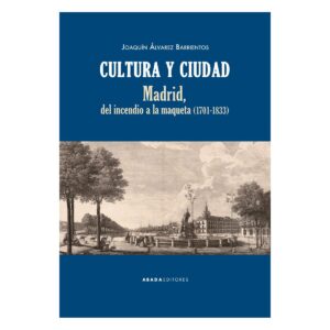 Cultura y ciudad. Madrid del incendio a la maqueta (1701-1833)