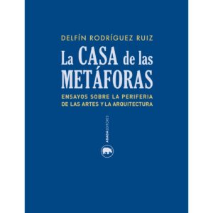 La casa de las metáforas. Ensayos sobre la periferia de las artes y la arquitectura