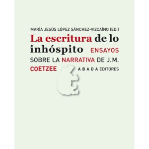 La escritura de lo inhóspito Ensayos sobre la narrativa de J.M. Coetzee