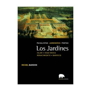 Los jardines. Paisajistas, jardineros, poetas. Vol. II. Islam, Edad Media, Renacimiento y Barroco