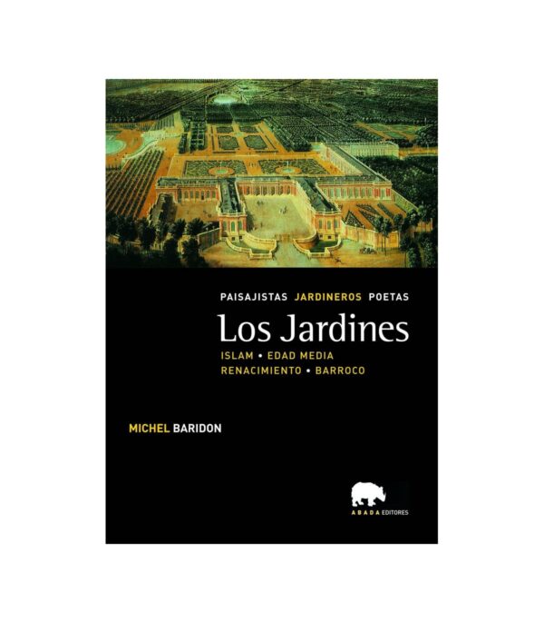 Los jardines. Paisajistas, jardineros, poetas. Vol. II. Islam, Edad Media, Renacimiento y Barroco